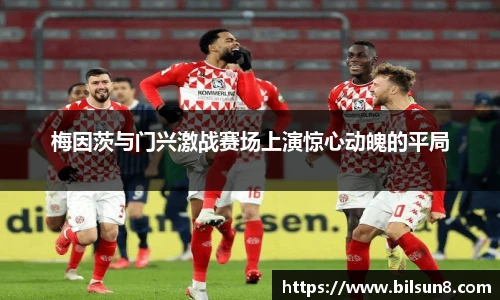 梅因茨与门兴激战赛场上演惊心动魄的平局