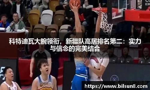 科特迪瓦大腕领衔，新疆队高居排名第二：实力与信念的完美结合