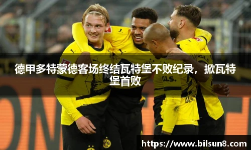 德甲多特蒙德客场终结瓦特堡不败纪录，掀瓦特堡首败