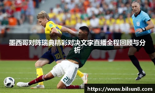 墨西哥对阵瑞典精彩对决文字直播全程回顾与分析